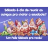 Sábado é dia de reunir os
amigos pra matar a saudade!!
Mensagens by imortal
Um Feliz Sábado pra você!!
RecadosOnline.com