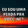 EU SOU UMA
PIADA PRA
VOCÊ, NÉ?