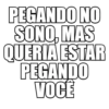 PEGANDO NO SONO, MAS QUERIA ESTAR PEGANDO VOCÊ