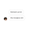 Gemesin ya km Aku bungkus sini