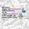 haii kamuu.. Jangan tidur larut malam, ya! kasihan tubuhmu, oh, ya.. Jangan banyak pikiran juga, selalu bahagia, ya! selamat tidur, kamu aku & kamu