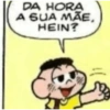 DA HORA A SUA MÃE, HEIN?