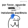 @DRA.PROTON por favor, aguarde LOADING... instalando paciência
