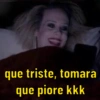 que triste, tomara que piore kkk