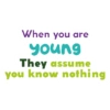 When you are young They assume you know nothing