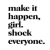 make it
happen,
girl.
shock
everyone.