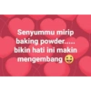 Senyummu mirip baking powder..... bikin hati ini makin mengembang