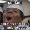 cuidado
sou mais chato que
chinelo de gordo