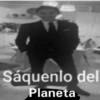 Sáquenlo del
Planeta
