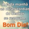 A cada manhã as misericórdias do Senhor se renovam. Bom Dia!