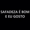 SAFADEZA É BOM E EU GOSTO