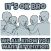 IT'S OK BRO
IL.
we ALL knowW YOU
WANT ATTENTION