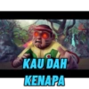 KAU DAH
KENAPA