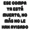 ESE COMPA YA ESTA MUERTO, NO MÁS NO LE HAN AVISADO