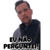 EU NÃO PERGUNTEI!