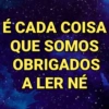 É CADA COISA QUE SOMOS OBRIGADOS A LER NÉ