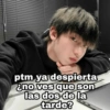 ptm ya despierta
¿no ves que son
las dos de la
tarde?