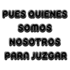 PUES QUIENES Somos NOSOTROS PARA JUZGAR