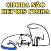 CHORA NÃO DEPOIS PIORA