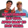 HAAN MALUM
HAI CHAL
Apne BAAP KO
MAT SIKHA