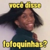 você disse
fofoquinhas?