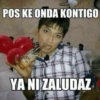 POS KE ONDA KONTIGO
YA NI ZALUDAZ