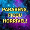 PARABÉNS, FICOU HORRÍVEL!