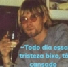 B
~Todo dia essa
tristeza bixo, tô
cansado