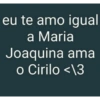 eu te amo igual a Maria Joaquina ama o Cirilo <3