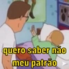 quero saber não
meu patrão
