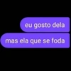 eu gosto dela mas ela que se foda