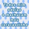 Todos mim
odeiao
e machucam
meu
coracaozinho
