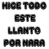 HICE TODO ESTE LLANTO POR NARA