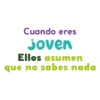 Cuando eres Joven Ellos asumen que no sabes nada