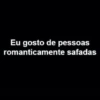 Eu gosto de pessoas romanticamente safadas