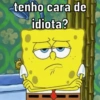 tenho cara de
idiota?