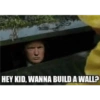 HEY KID, WANNA BUILD A WALL?