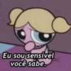 Eu sou sensível
você sabe.