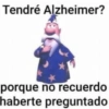 Tendré Alzheimer? porque no recuerdo haberte preguntado