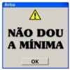 Aviso
A
NÃO DOU
A MÍNIMA
OK