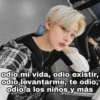 odio mi vida, odio existir,
odio levantarme, te odio,
odio a los niños y más