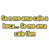 Se n me ama cale a boca... Se me ama cale tbm