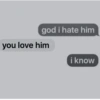god i hate him
you love him
i know