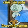 choro de puta
Deus não escuta