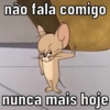 não fala comigo
nunca mais hoje