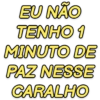 EU NÃO TENHO 1 MINUTO DE PAZ NESSE CARALHO