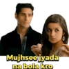 Mujhsee jyada
na bola kro