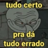 tudo certo
pra dá
tudo errado