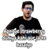 Apni ge strawberry
duniya kahi aur ja ke
basaiyo