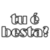tu é
besta?